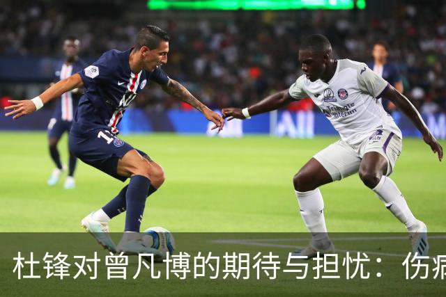 杜锋对曾凡博的期待与担忧：伤病困扰下的潜力